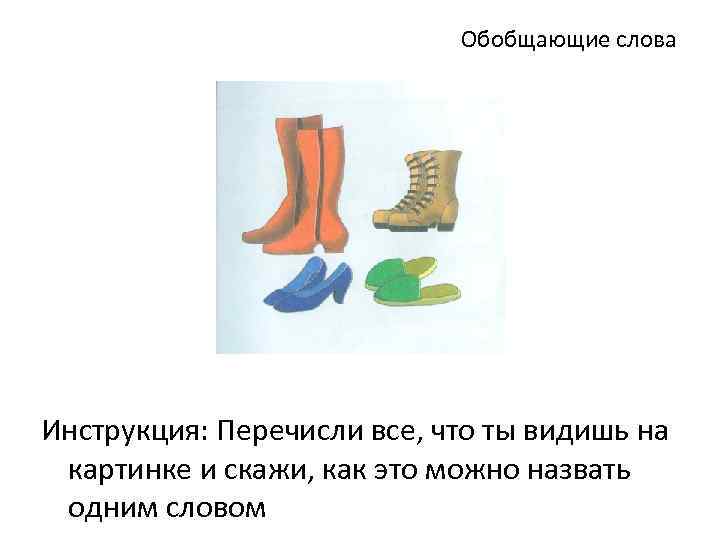 Обобщающие слова Инструкция: Перечисли все, что ты видишь на картинке и скажи, как это