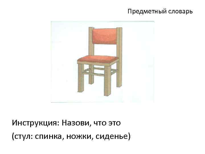 Предметный словарь Инструкция: Назови, что это (стул: спинка, ножки, сиденье) 