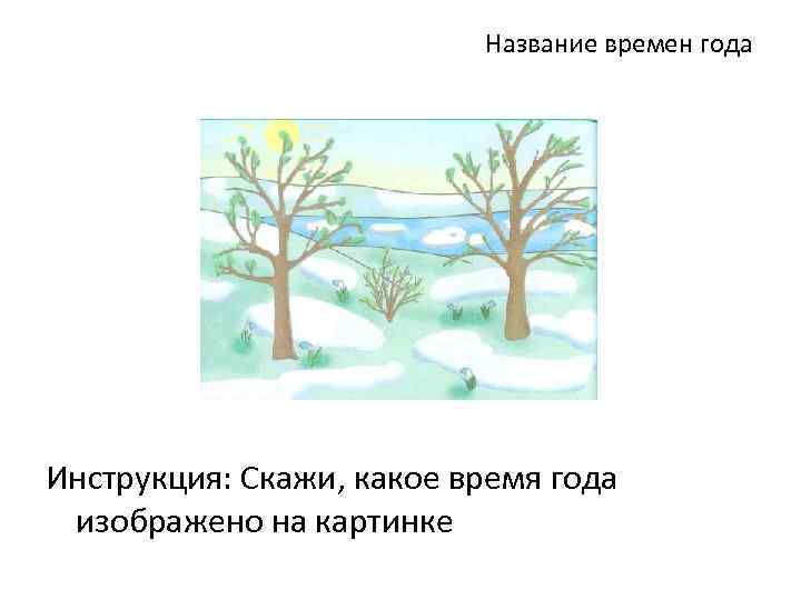 Название времен года Инструкция: Скажи, какое время года изображено на картинке 