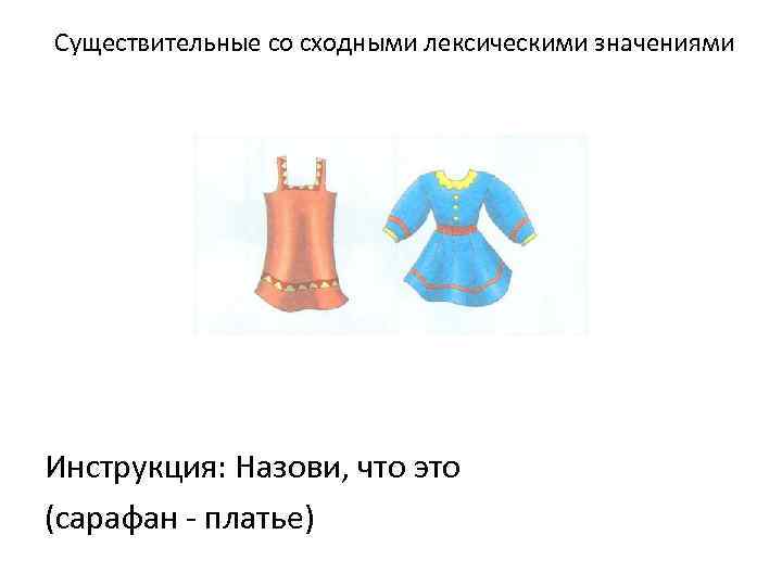Существительные со сходными лексическими значениями Инструкция: Назови, что это (сарафан - платье) 