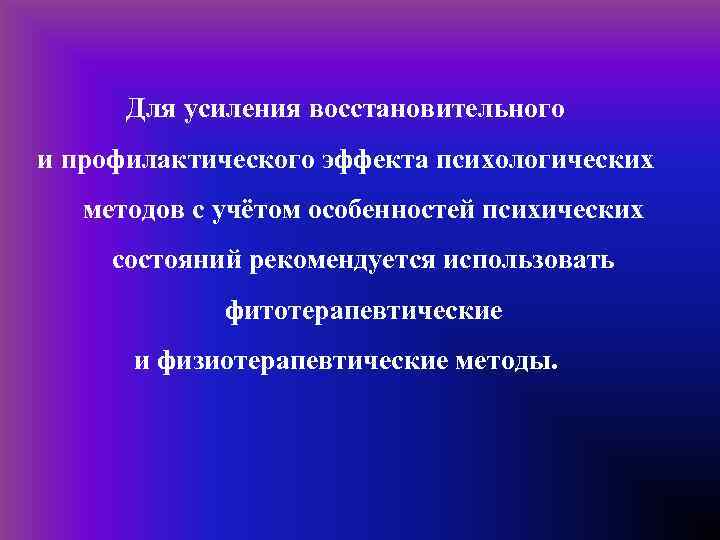 Для усиления восстановительного и профилактического эффекта психологических методов с учётом особенностей психических состояний рекомендуется