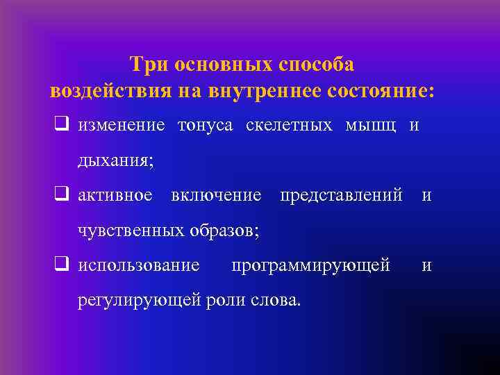 Три основных способа воздействия на внутреннее состояние: q изменение тонуса скелетных мышц и дыхания;