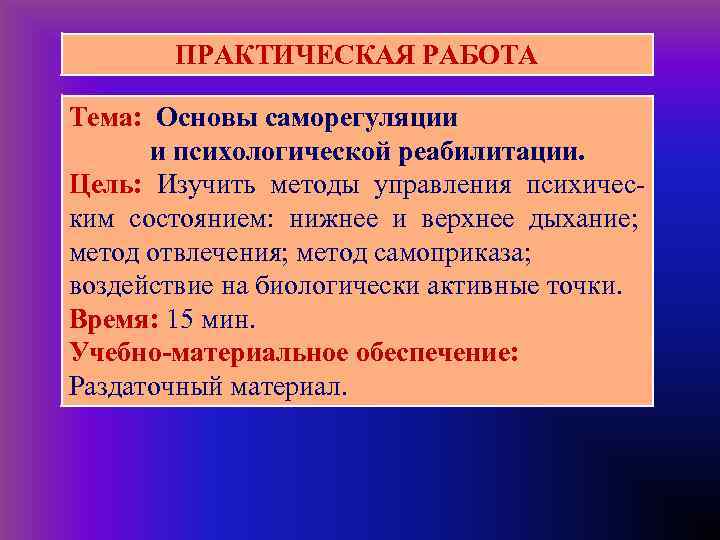  ПРАКТИЧЕСКАЯ РАБОТА Тема: Основы саморегуляции и психологической реабилитации. Цель: Изучить методы управления психическим