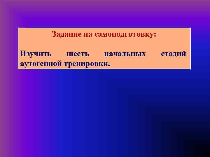  Задание на самоподготовку: Изучить шесть начальных аутогенной тренировки. стадий 