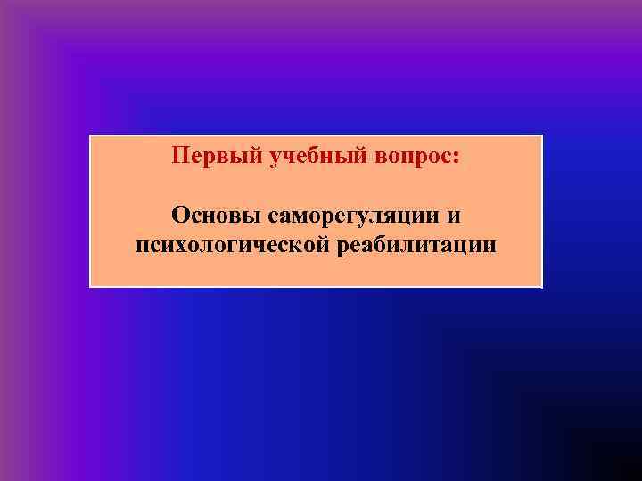 Первый учебный вопрос: Основы саморегуляции и психологической реабилитации 