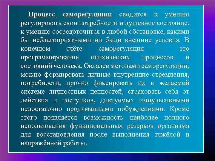 Процесс саморегуляции сводится к умению регулировать свои потребности и душевное состояние, к умению сосредоточится
