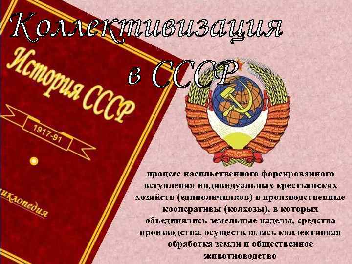 процесс насильственного форсированного вступления индивидуальных крестьянских хозяйств (единоличников) в производственные кооперативы (колхозы), в которых