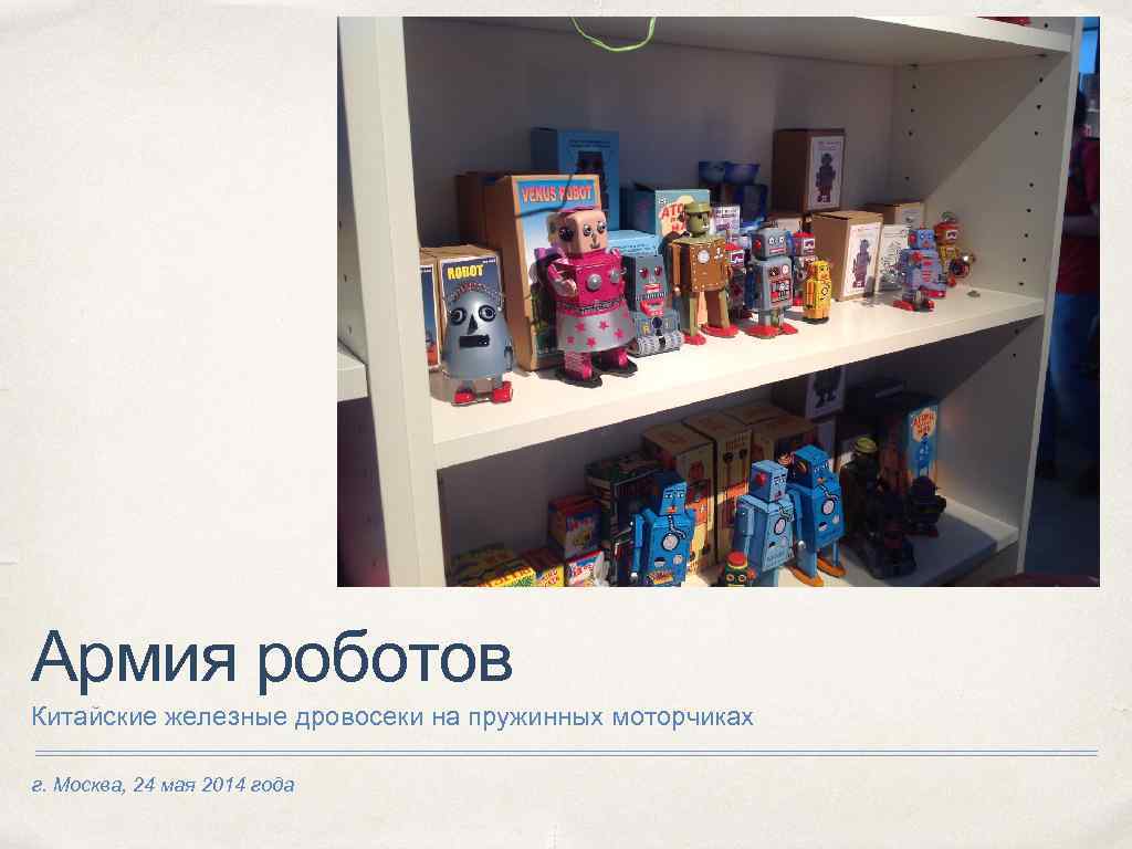 Армия роботов Китайские железные дровосеки на пружинных моторчиках г. Москва, 24 мая 2014 года