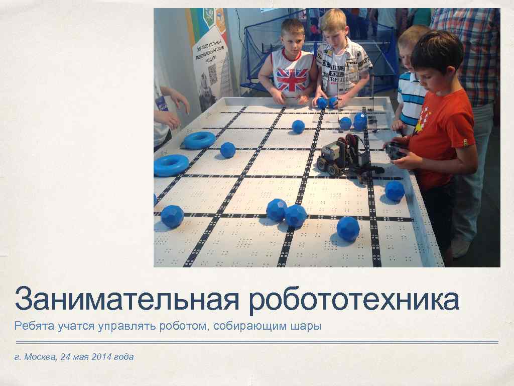Занимательная робототехника Ребята учатся управлять роботом, собирающим шары г. Москва, 24 мая 2014 года