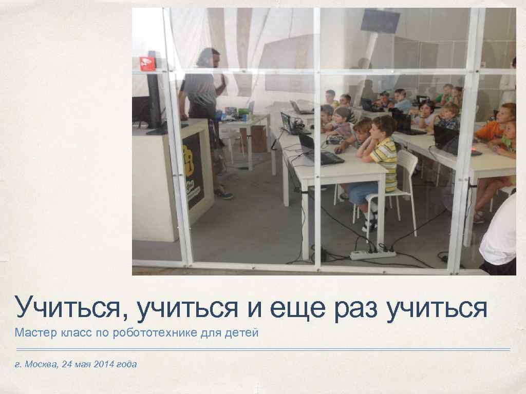 Учиться, учиться и еще раз учиться Мастер класс по робототехнике для детей г. Москва,