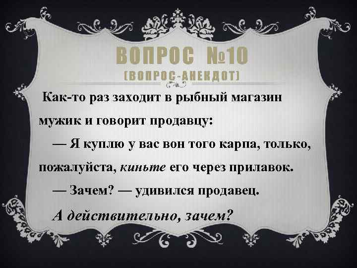 ВОПРОС № 10 (ВОПРОС-АНЕКДОТ) Как-то раз заходит в рыбный магазин мужик и говорит продавцу: