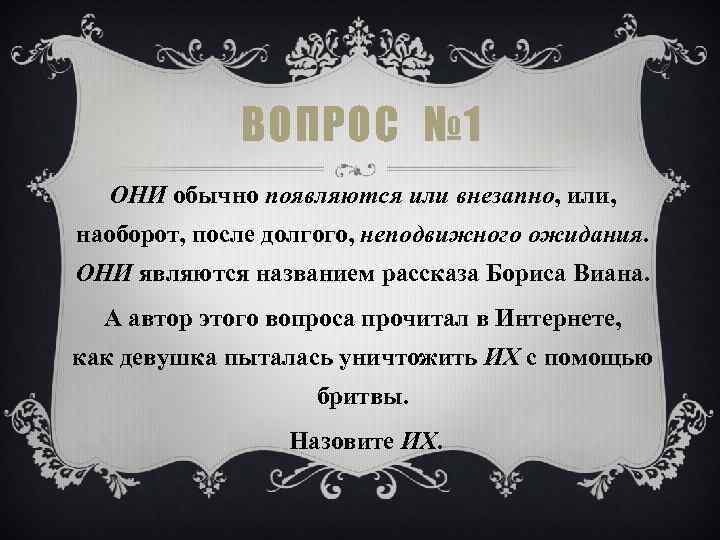 ВОПРОС № 1 ОНИ обычно появляются или внезапно, или, наоборот, после долгого, неподвижного ожидания.