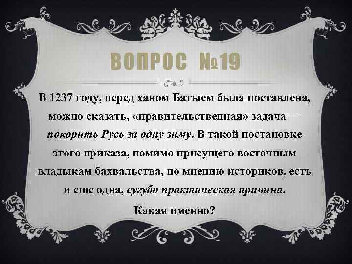 ВОПРОС № 19 В 1237 году, перед ханом Батыем была поставлена, можно сказать, «правительственная»