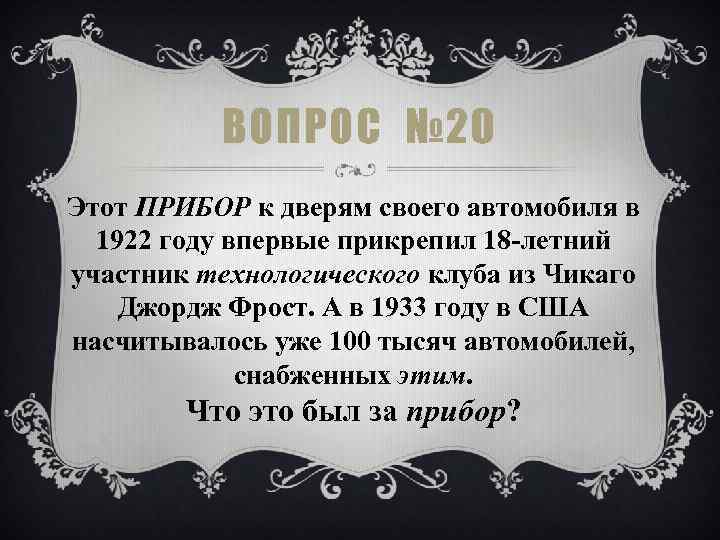 ВОПРОС № 20 Этот ПРИБОР к дверям своего автомобиля в 1922 году впервые прикрепил