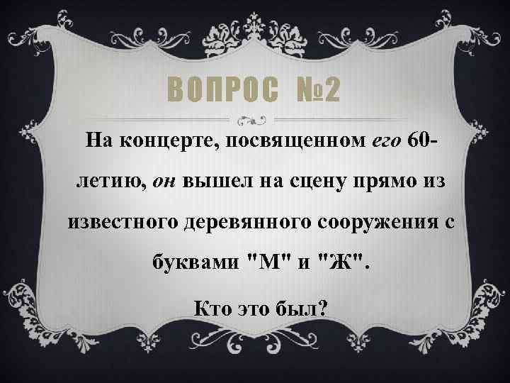 ВОПРОС № 2 На концерте, посвященном его 60 летию, он вышел на сцену прямо