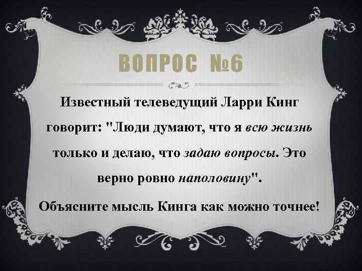 ВОПРОС № 6 Известный телеведущий Ларри Кинг говорит: "Люди думают, что я всю жизнь