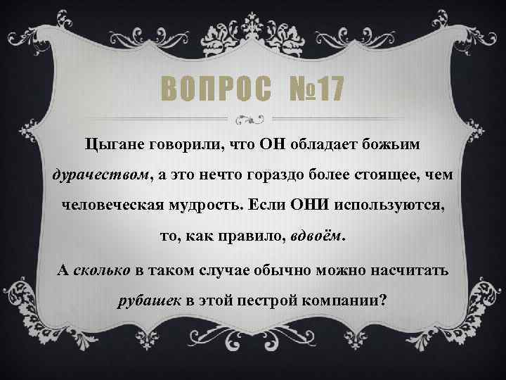 ВОПРОС № 17 Цыгане говорили, что ОН обладает божьим дурачеством, а это нечто гораздо