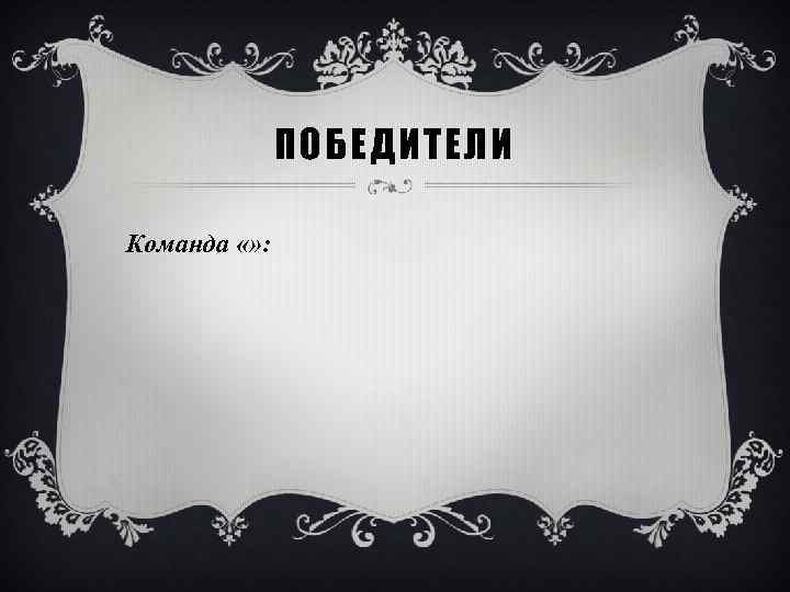 ПОБЕДИТЕЛИ Команда «» : 