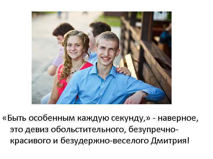  «Быть особенным каждую секунду, » - наверное, это девиз обольстительного, безупречнокрасивого и безудержно-веселого