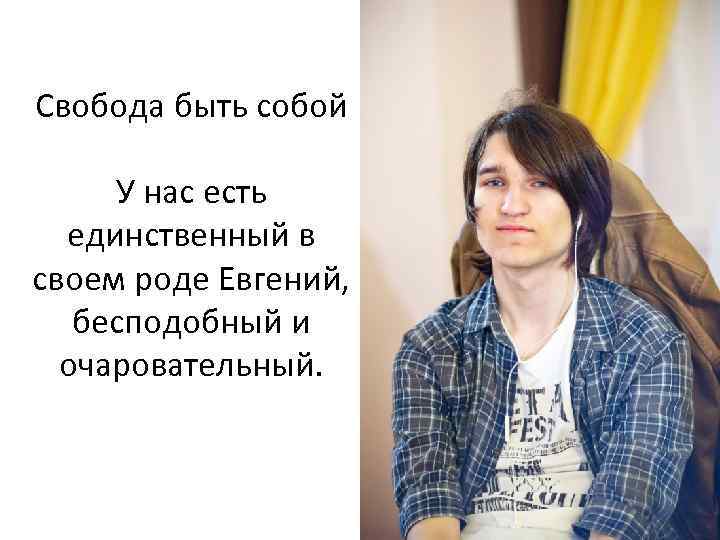 Свобода быть собой У нас есть единственный в своем роде Евгений, бесподобный и очаровательный.