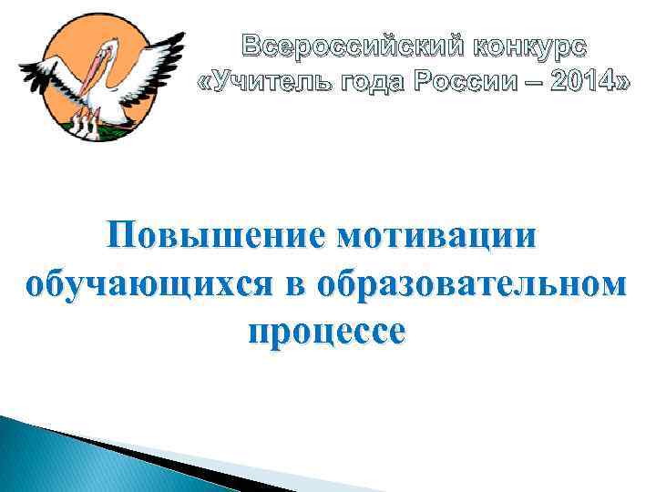 Всероссийский конкурс «Учитель года России – 2014» Повышение мотивации обучающихся в образовательном процессе 