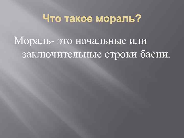 Что такое мораль? Мораль- это начальные или заключительные строки басни. 