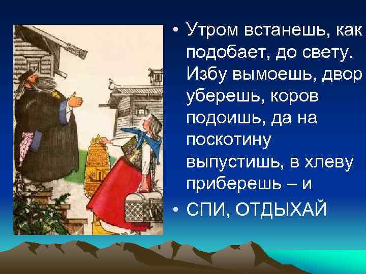  • Утром встанешь, как подобает, до свету. Избу вымоешь, двор уберешь, коров подоишь,
