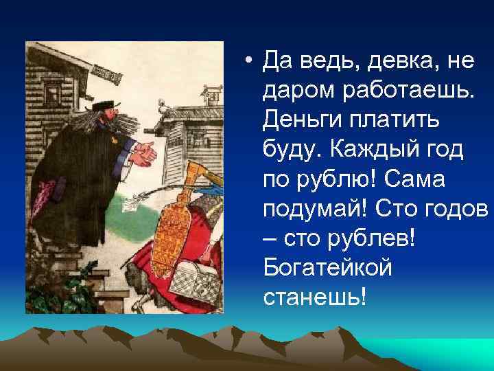  • Да ведь, девка, не даром работаешь. Деньги платить буду. Каждый год по