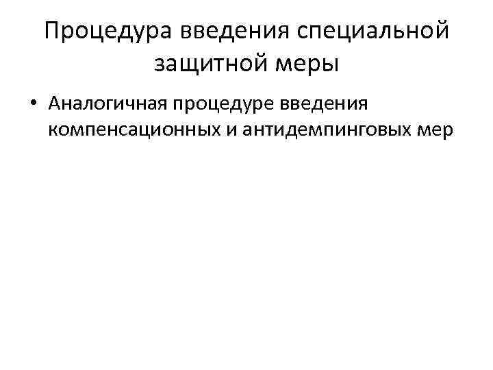 Процедура введения специальной защитной меры • Аналогичная процедуре введения компенсационных и антидемпинговых мер 