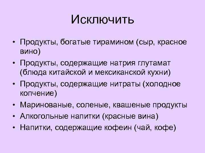 Исключить • Продукты, богатые тирамином (сыр, красное вино) • Продукты, содержащие натрия глутамат (блюда