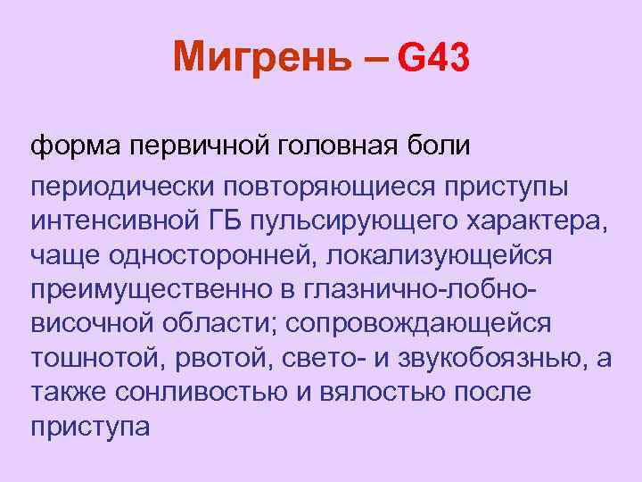 Мигрень – G 43 форма первичной головная боли периодически повторяющиеся приступы интенсивной ГБ пульсирующего