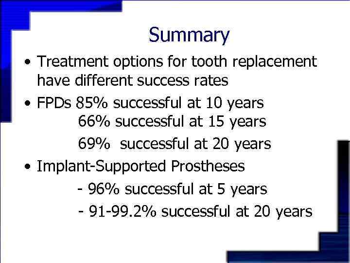 Summary • Treatment options for tooth replacement have different success rates • FPDs 85%