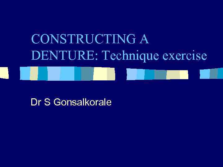 CONSTRUCTING A DENTURE: Technique exercise Dr S Gonsalkorale 