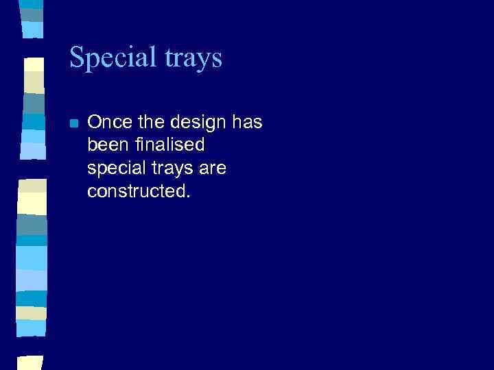 Special trays n Once the design has been finalised special trays are constructed. 