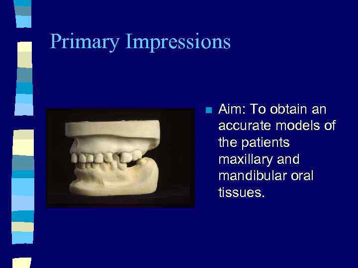 Primary Impressions n Aim: To obtain an accurate models of the patients maxillary and