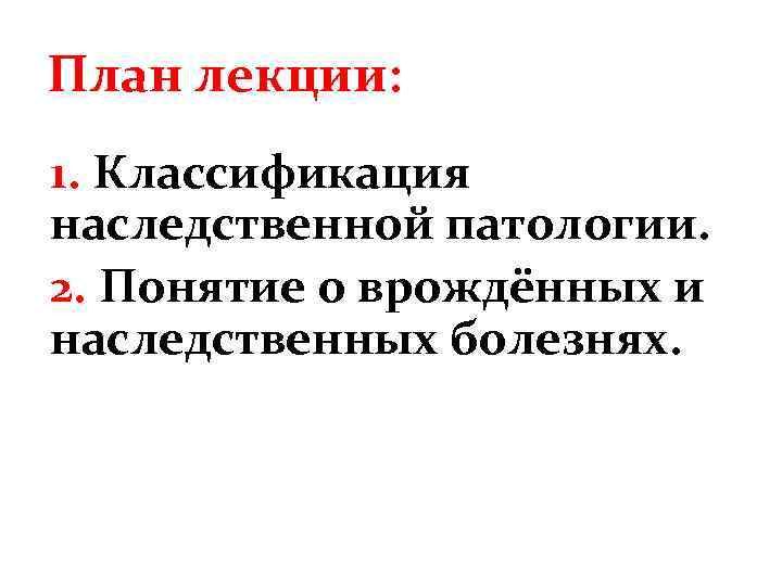 План лекции: 1. Классификация наследственной патологии. 2. Понятие о врождённых и наследственных болезнях. 