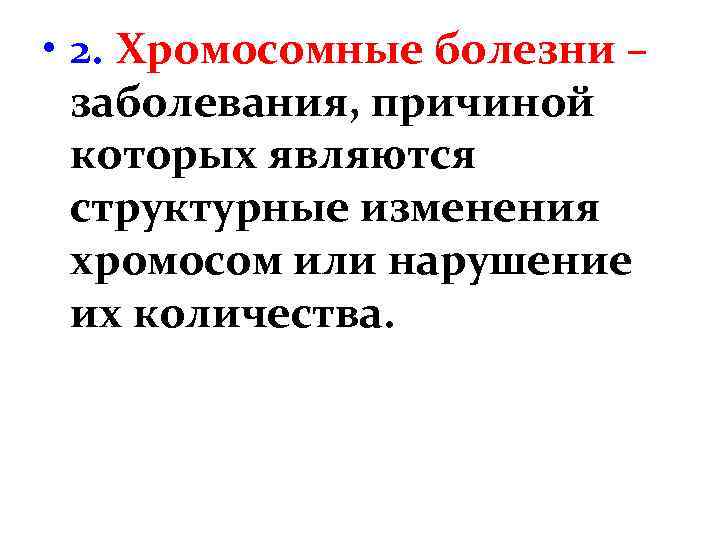  • 2. Хромосомные болезни – заболевания, причиной которых являются структурные изменения хромосом или