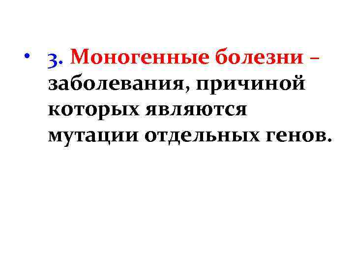  • 3. Моногенные болезни – заболевания, причиной которых являются мутации отдельных генов. 