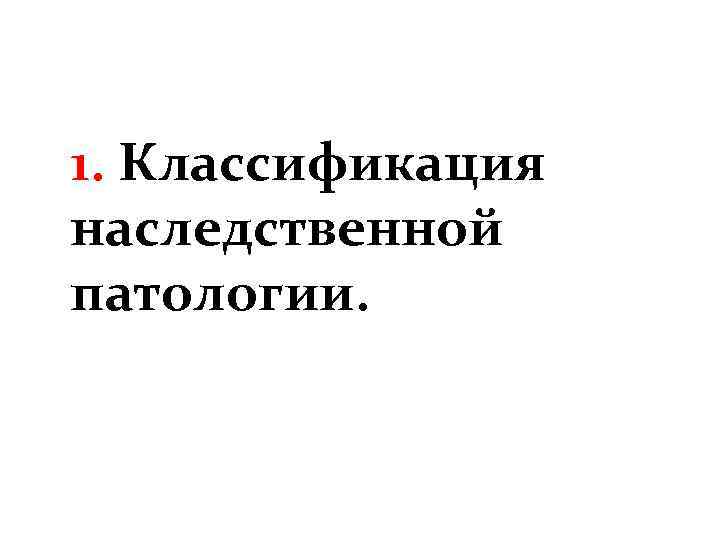 1. Классификация наследственной патологии. 
