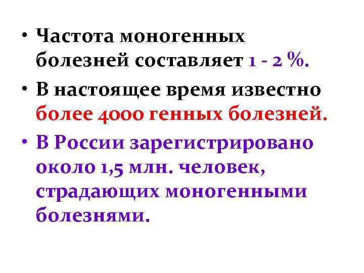  • Частота моногенных болезней составляет 1 - 2 %. • В настоящее время