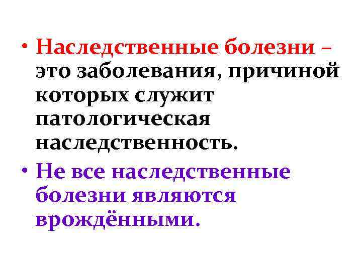  • Наследственные болезни – это заболевания, причиной которых служит патологическая наследственность. • Не