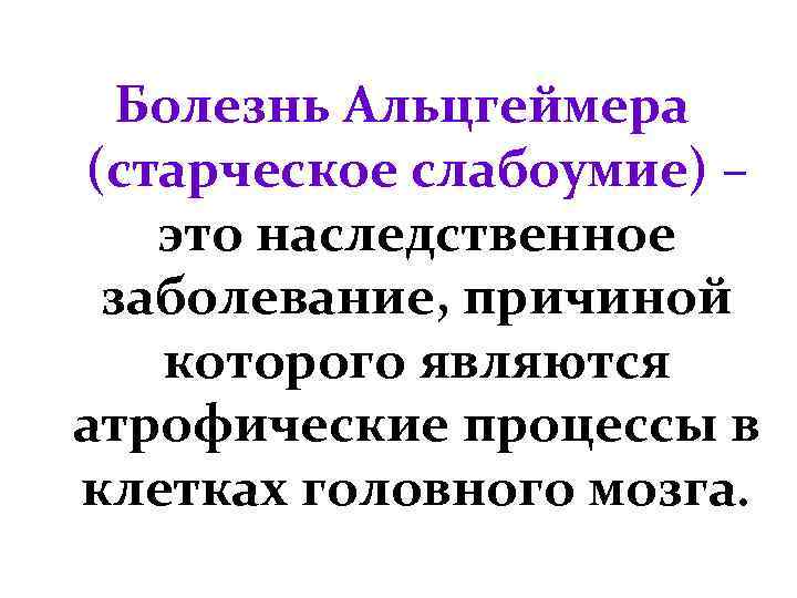 Болезнь Альцгеймера (старческое слабоумие) – это наследственное заболевание, причиной которого являются атрофические процессы в