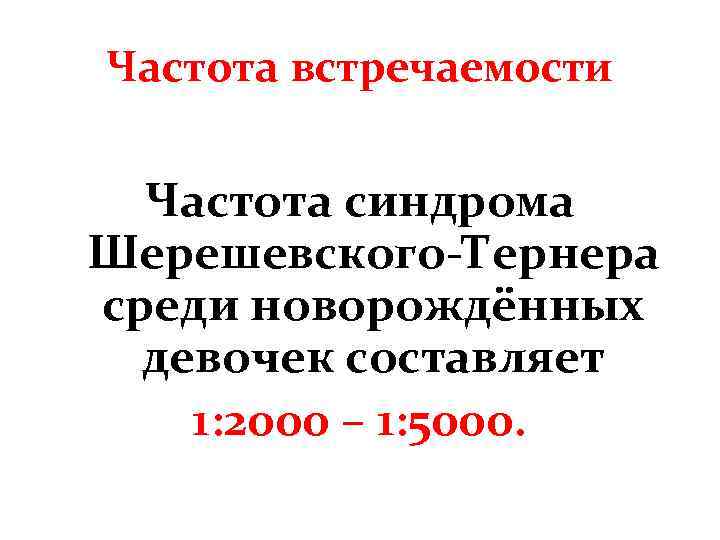 Частота встречаемости Частота синдрома Шерешевского-Тернера среди новорождённых девочек составляет 1: 2000 – 1: 5000.