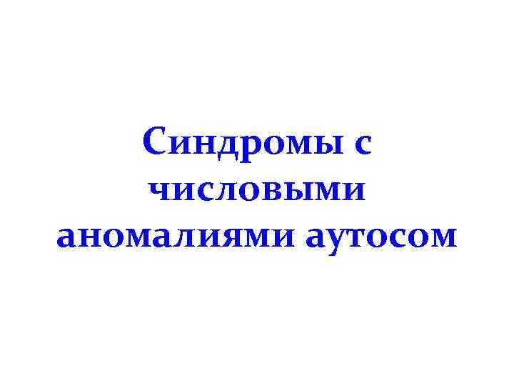 Синдромы с числовыми аномалиями аутосом 