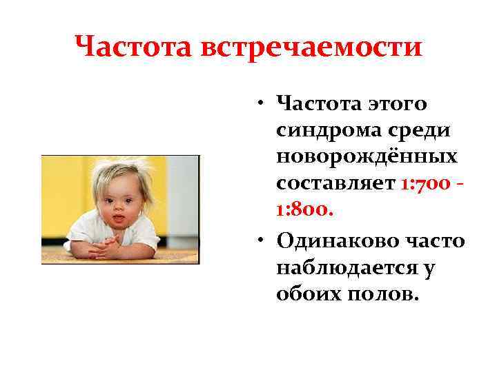 Частота встречаемости • Частота этого синдрома среди новорождённых составляет 1: 700 1: 800. •