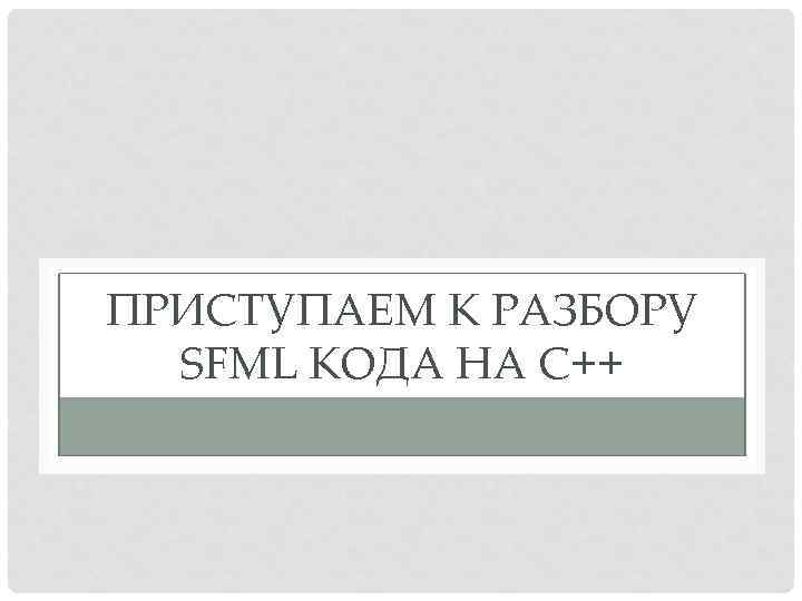 ПРИСТУПАЕМ К РАЗБОРУ SFML КОДА НА С++ 