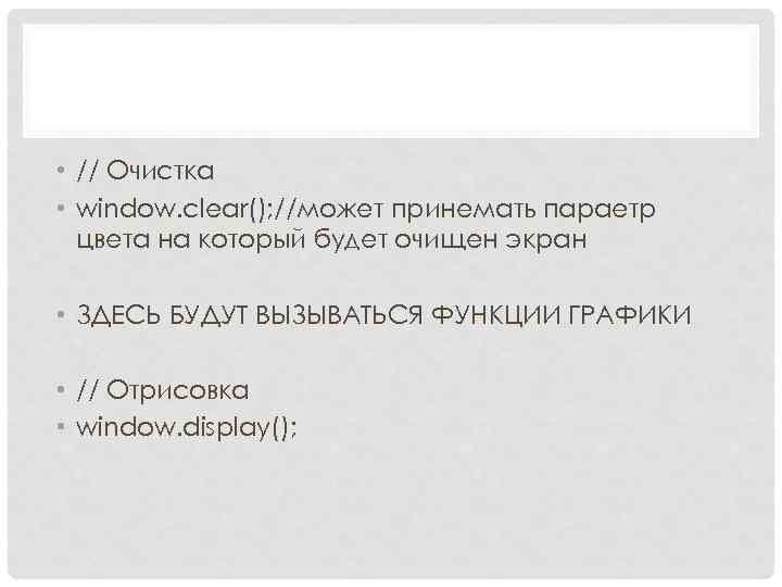  • // Очистка • window. clear(); //может принемать параетр цвета на который будет