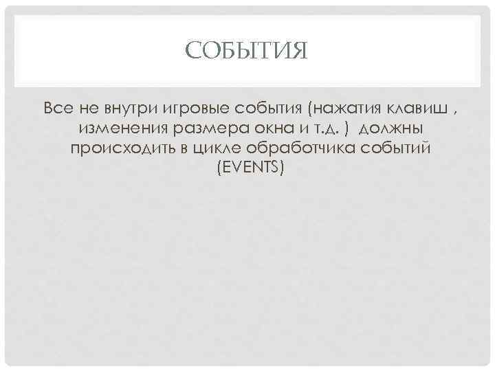 СОБЫТИЯ Все не внутри игровые события (нажатия клавиш , изменения размера окна и т.