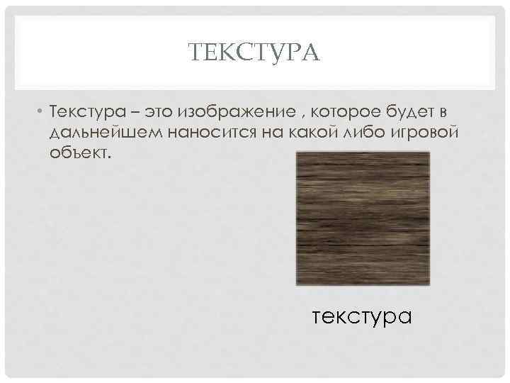 ТЕКСТУРА • Текстура – это изображение , которое будет в дальнейшем наносится на какой