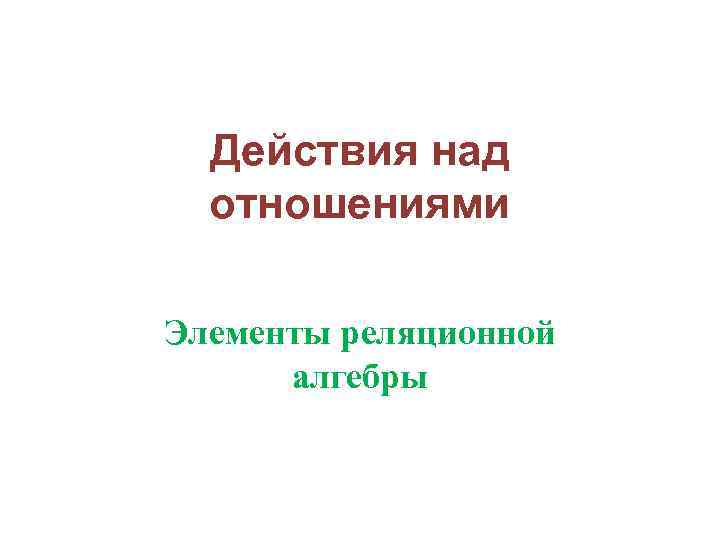 Действия над отношениями Элементы реляционной алгебры 